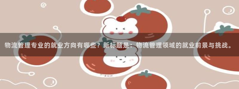 狗子28南宫娱乐官网：物流管理专业的