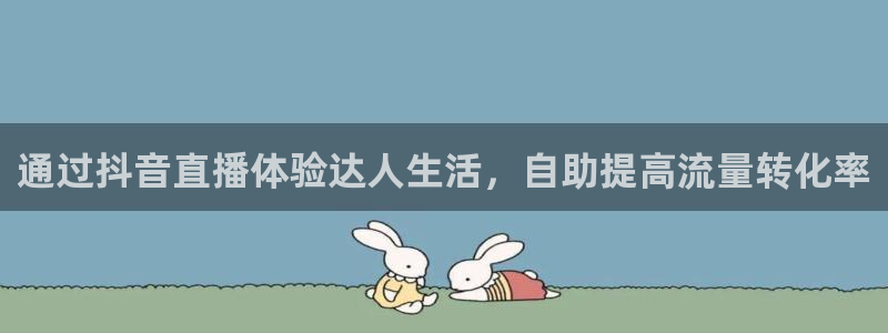 nba鲸鱼直播：通过抖音直播体验达人生活，自助提高流量转化率