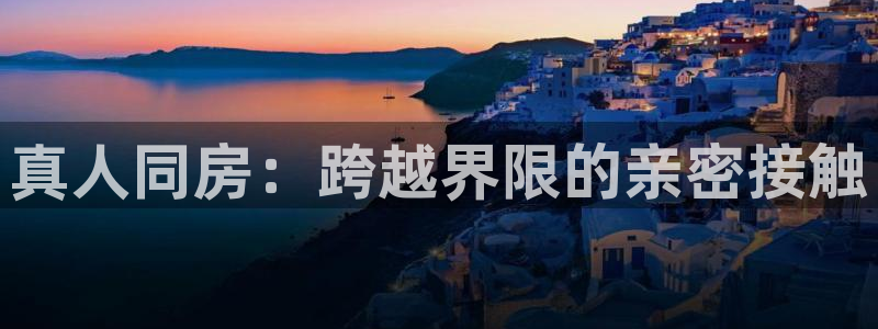 鲸鱼直播足球：真人同房：跨越界限的亲密接触