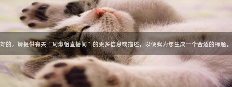 鲸鱼体育比赛直播：好的，请提供有关“周淑怡直播间”的更多信息或描述，以便我为您生成一个合适的标题。