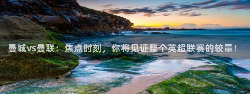 鲸鱼体育nba直播在线观看免费：曼城vs曼联：焦点时刻，你将见证整个英超联赛的较量！