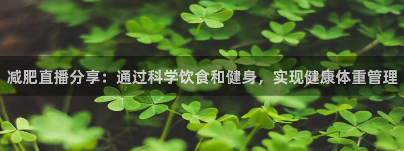 鲸鱼体育tv在线观看：减肥直播分享：通过科学饮食和健身，实现健康体重管理
