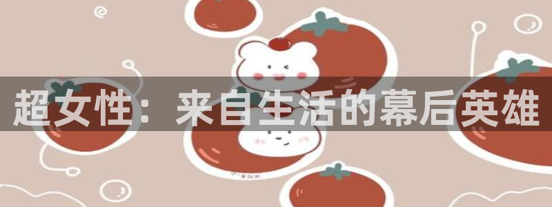 鲸鱼体育app下载：超女性：来自生活的幕后英雄